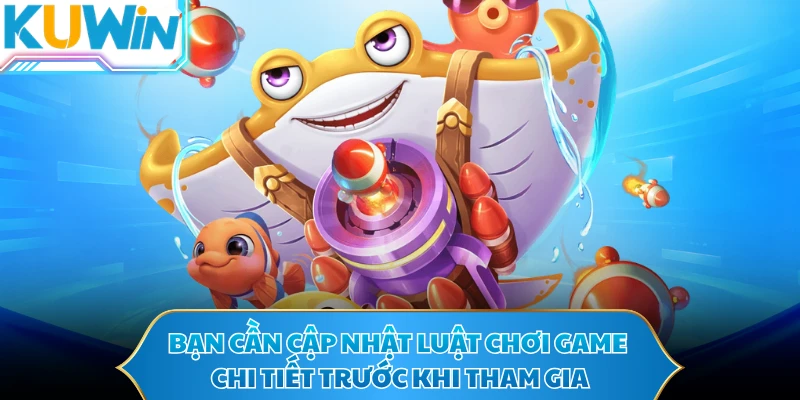 Bạn cần cập nhật luật chơi game chi tiết trước khi tham gia