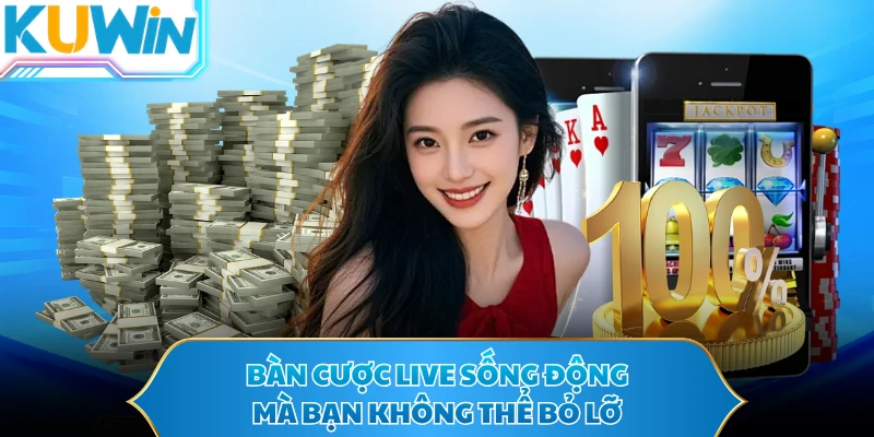 Bàn cược live sống động mà bạn không thể bỏ lỡ