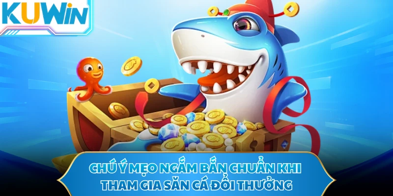Chú ý mẹo ngắm bắn chuẩn khi tham gia săn cá đổi thưởng