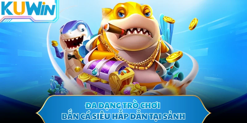 Đa dạng trò chơi bắn cá siêu hấp dẫn tại sảnh