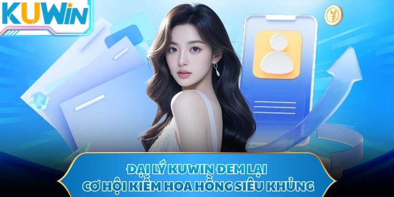Đại lý KUWIN đem lại cơ hội kiếm hoa hồng siêu khủng
