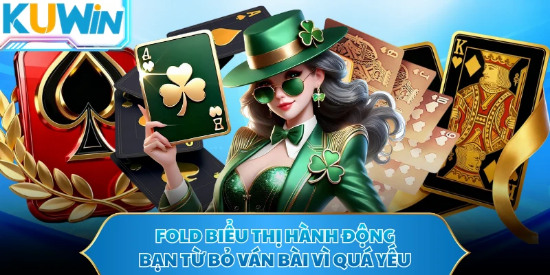 Fold biểu thị hành động bạn từ bỏ ván bài vì quá yếu