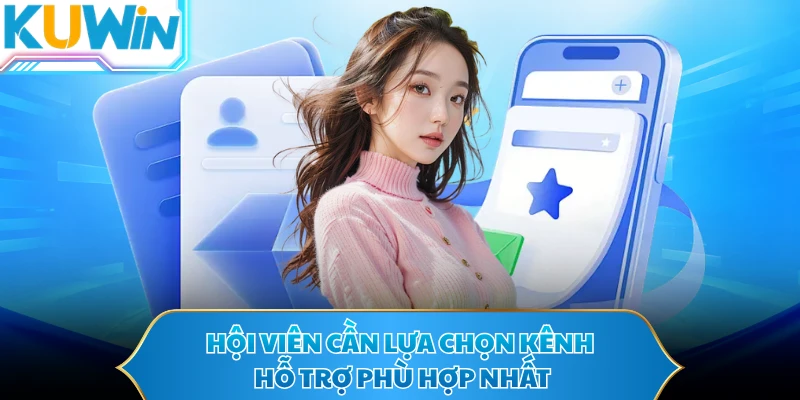 Hội viên cần lựa chọn kênh hỗ trợ phù hợp nhất
