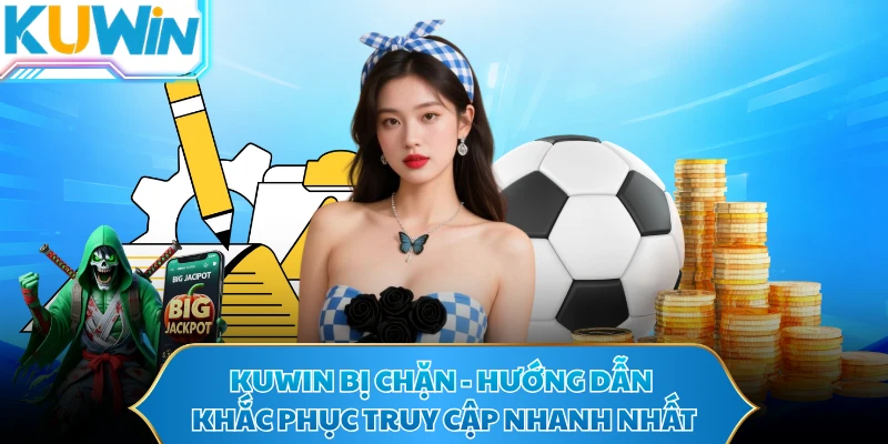 KUWIN Bị Chặn - Hướng Dẫn Khắc Phục Truy Cập Nhanh Nhất