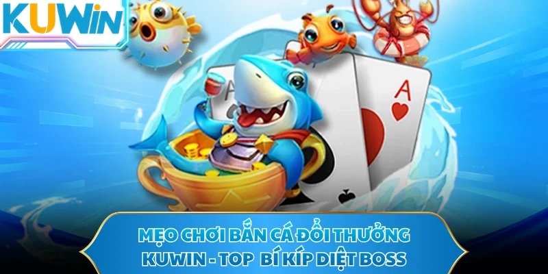 Mẹo Chơi Bắn Cá Đổi Thưởng KUWIN - Top  Bí Kíp Diệt Boss