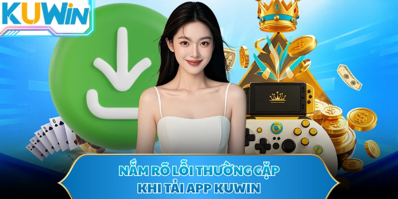 Nắm rõ lỗi thường gặp khi tải app KUWIN