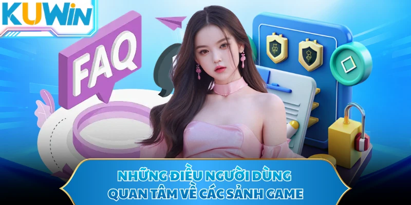 Những điều người dùng quan tâm về các sảnh game