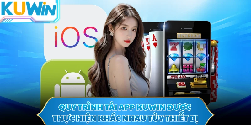 Quy trình tải app KUWIN được thực hiện khác nhau tùy thiết bị