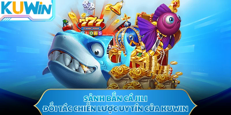 Sảnh Bắn Cá JILI - Đối Tác Chiến Lược Uy Tín Của KUWIN
