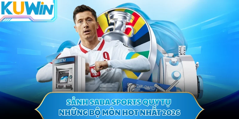 Sảnh Saba Sports quy tụ những bộ môn hot nhất 2026